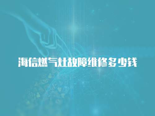 海信燃氣灶故障維修多少錢