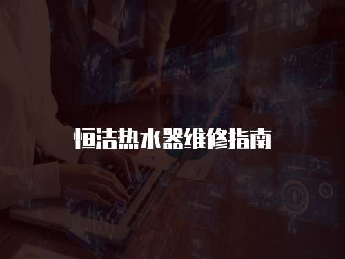 恒潔熱水器維修指南