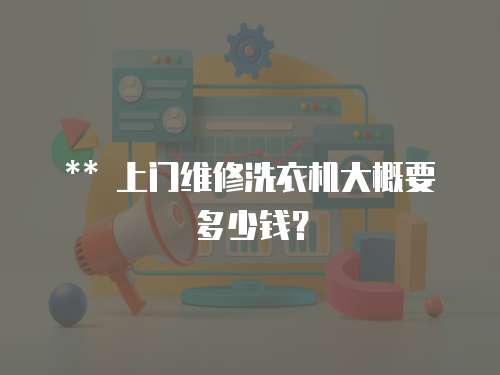 ** 上門維修洗衣機(jī)大概要多少錢？