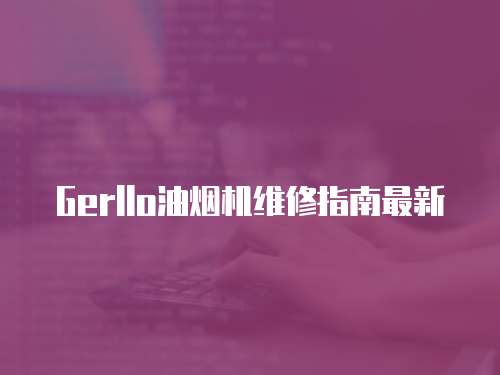 Gerllo油煙機維修指南最新