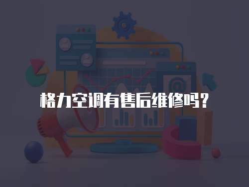 格力空調(diào)有售后維修嗎？