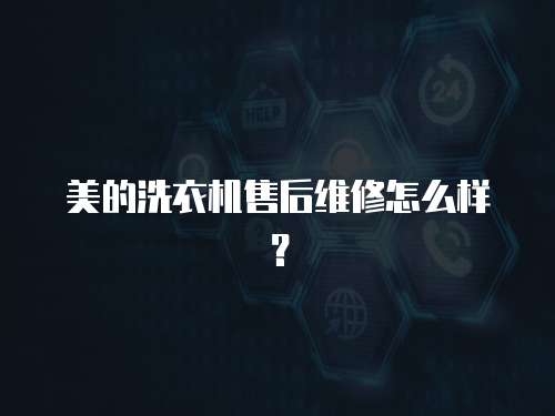 美的洗衣機售后維修怎么樣？