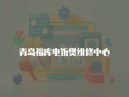 青島福庫電飯煲維修中心
