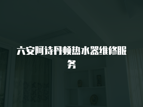 六安阿詩丹頓熱水器維修服務(wù)