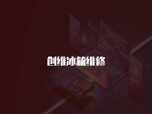 創(chuàng)維冰箱維修
