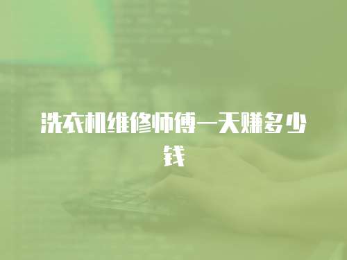 洗衣機(jī)維修師傅一天賺多少錢