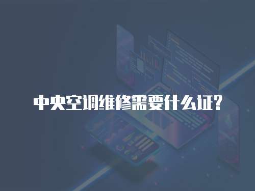 中央空調維修需要什么證？