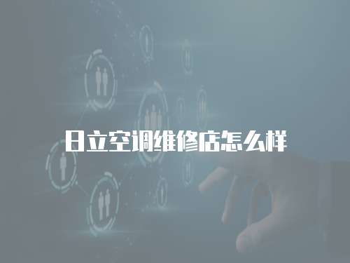日立空調維修店怎么樣