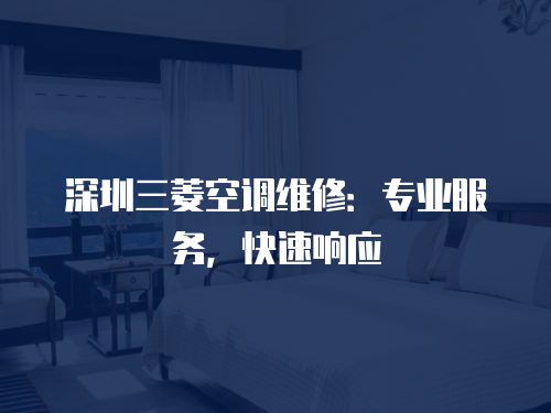 深圳三菱空調(diào)維修：專業(yè)服務(wù)，快速響應(yīng)