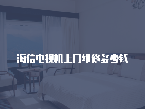 海信電視機上門維修多少錢