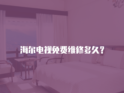 海爾電視免費維修多久？