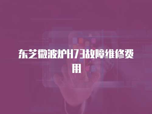 東芝微波爐H73故障維修費用