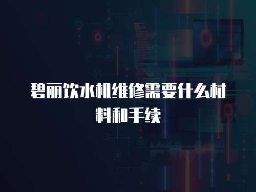 碧麗飲水機維修需要什么材料和手續