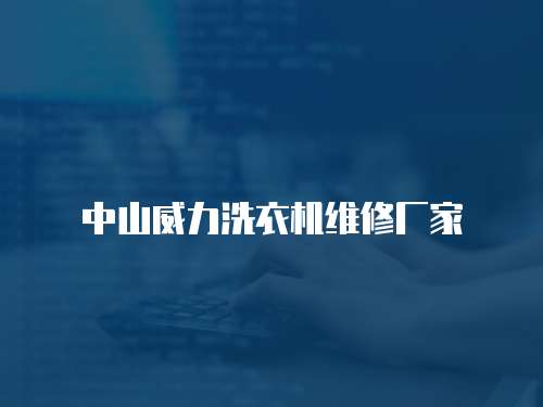 中山威力洗衣機維修廠家