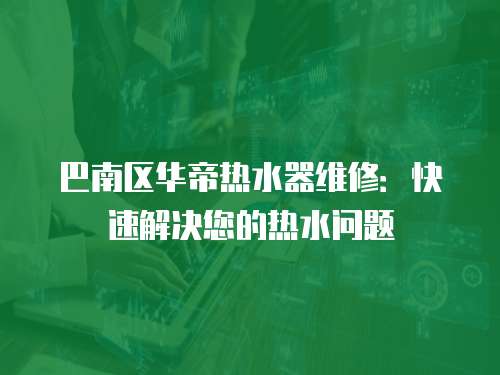 巴南區華帝熱水器維修：快速解決您的熱水問題