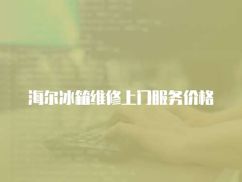 海爾冰箱維修上門(mén)服務(wù)價(jià)格