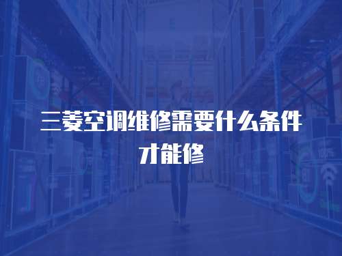 三菱空調維修需要什么條件才能修