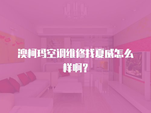 澳柯瑪空調維修找夏威怎么樣啊？