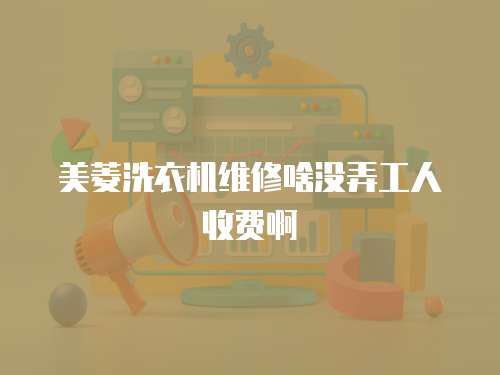 美菱洗衣機(jī)維修啥沒(méi)弄工人收費(fèi)啊