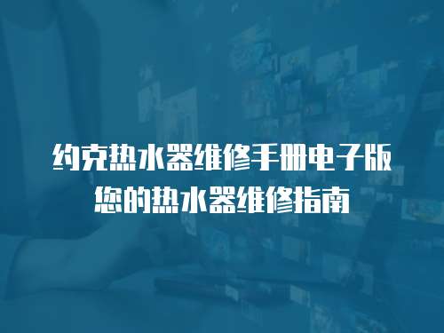 約克熱水器維修手冊(cè)電子版您的熱水器維修指南