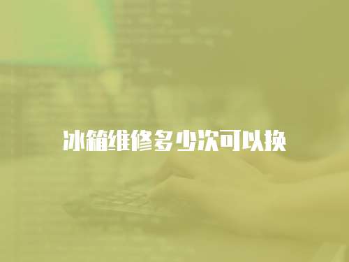 冰箱維修多少次可以換