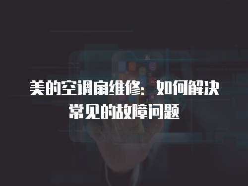 美的空調扇維修：如何解決常見的故障問題