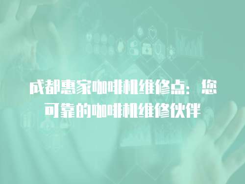 成都惠家咖啡機維修點：您可靠的咖啡機維修伙伴