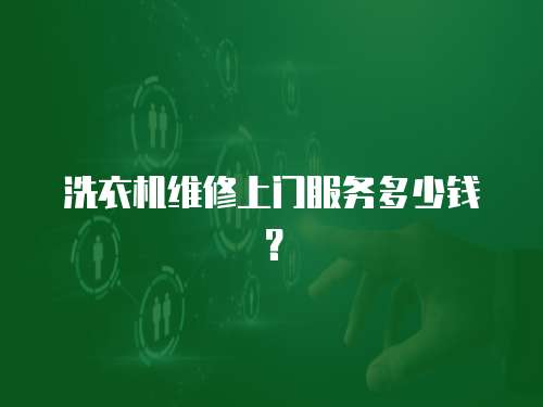 洗衣機(jī)維修上門服務(wù)多少錢？