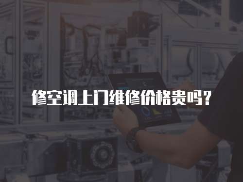 修空調(diào)上門維修價格貴嗎？