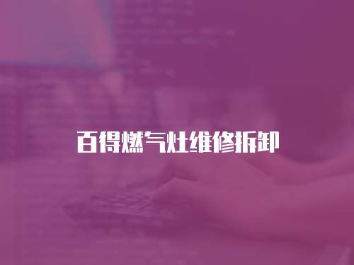 百得燃?xì)庠罹S修拆卸