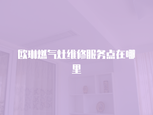 歐琳燃氣灶維修服務點在哪里