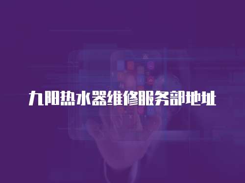 九陽熱水器維修服務部地址