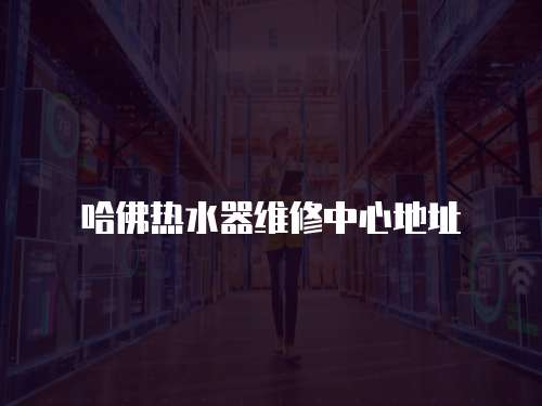 哈佛熱水器維修中心地址