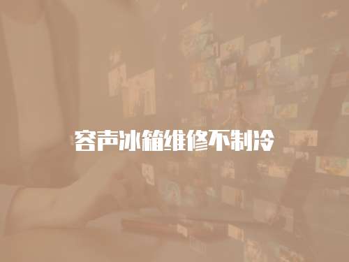 容聲冰箱維修不制冷
