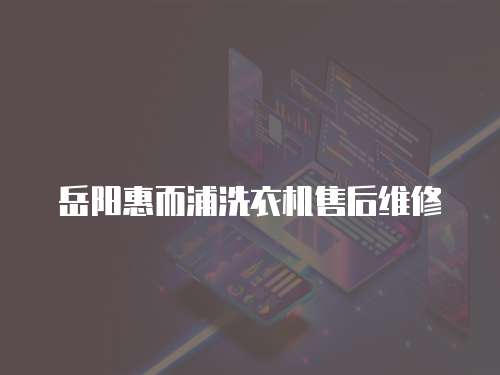 岳陽惠而浦洗衣機售后維修