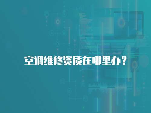  空調維修資質在哪里辦？