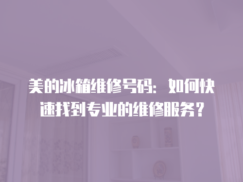 美的冰箱維修號碼：如何快速找到專業的維修服務？