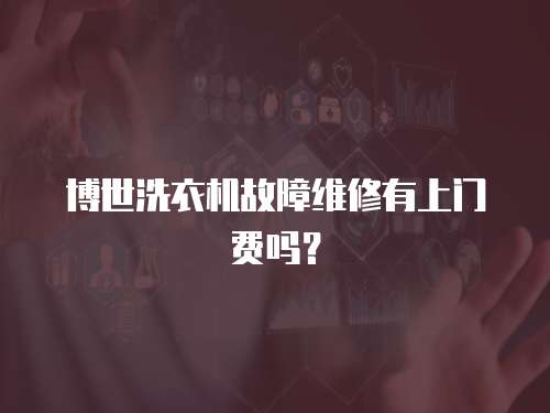 博世洗衣機(jī)故障維修有上門費(fèi)嗎？