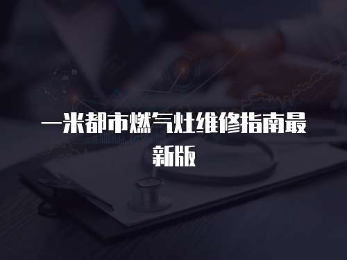 一米都市燃?xì)庠罹S修指南最新版