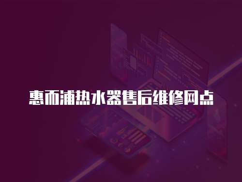 惠而浦熱水器售后維修網(wǎng)點
