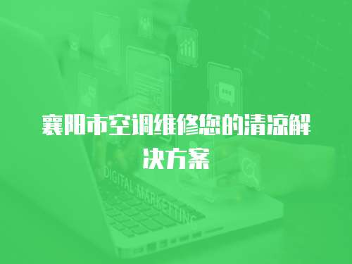 襄陽市空調維修您的清涼解決方案