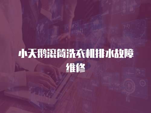 小天鵝滾筒洗衣機排水故障維修
