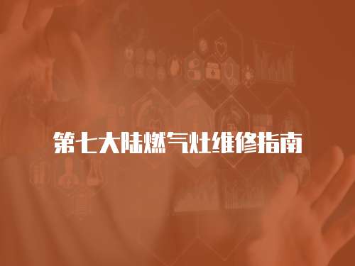 第七大陸燃氣灶維修指南