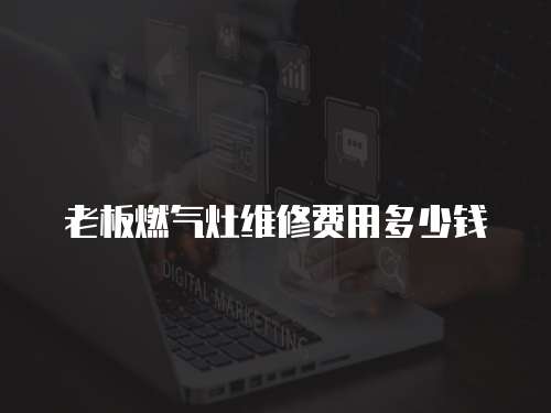 老板燃氣灶維修費用多少錢