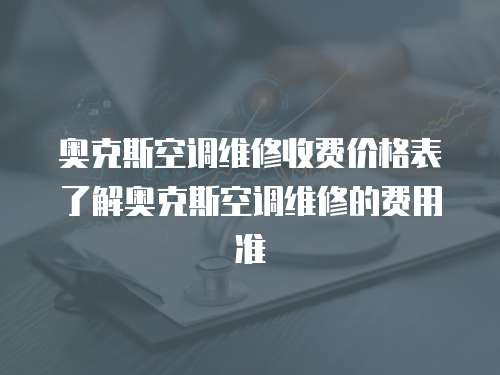 奧克斯空調維修收費價格表了解奧克斯空調維修的費用準