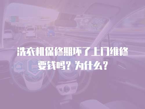 洗衣機(jī)保修期壞了上門維修要錢嗎？為什么？