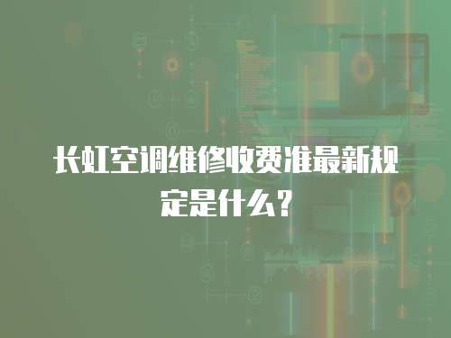 長虹空調維修收費準最新規定是什么？