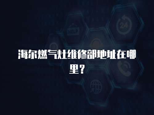 海爾燃氣灶維修部地址在哪里？