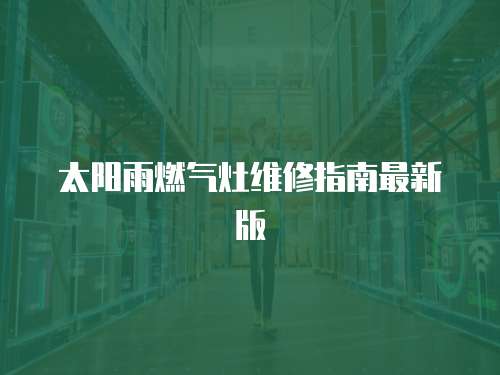 太陽雨燃氣灶維修指南最新版