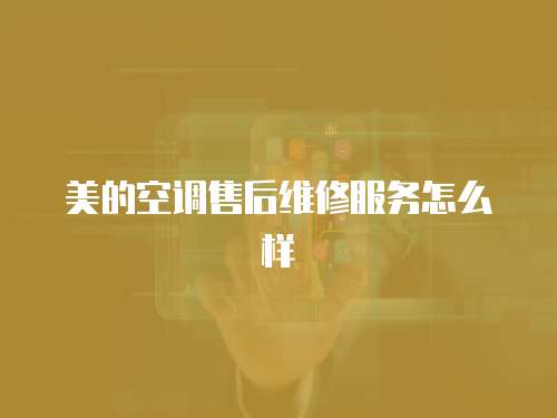 美的空調售后維修服務怎么樣